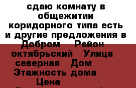 сдаю комнату в общежитии коридорного типа,есть и другие предложения в Добром  › Район ­ октябрьский › Улица ­ северная › Дом ­ 83 › Этажность дома ­ 3 › Цена ­ 4 000 - Владимирская обл., Владимир г. Недвижимость » Квартиры аренда   